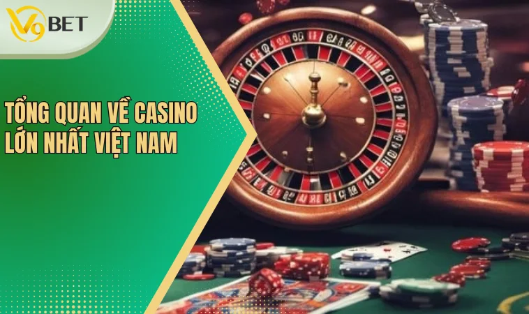 Casino Lớn Nhất Việt Nam Và Những Điều Cần Biết 2 Tổng quan về casino lớn nhất Việt Nam